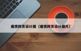 孝义痛恨网页设计图（痛恨网页设计图片）