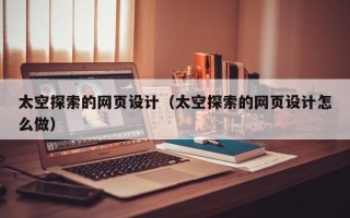 孝义太空探索的网页设计（太空探索的网页设计怎么做）