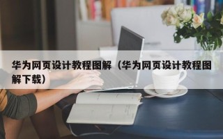 孝义华为网页设计教程图解（华为网页设计教程图解下载）