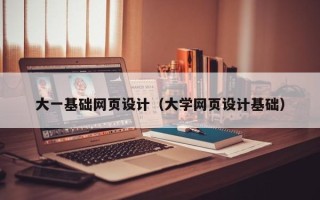 孝义大一基础网页设计（大学网页设计基础）