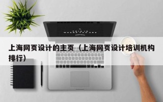 孝义上海网页设计的主页（上海网页设计培训机构排行）