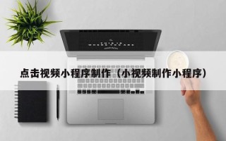 孝义点击视频小程序制作（小视频制作小程序）