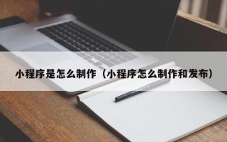 孝义小程序是怎么制作（小程序怎么制作和发布）