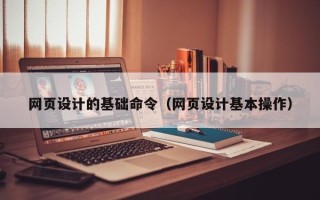 孝义网页设计的基础命令（网页设计基本操作）